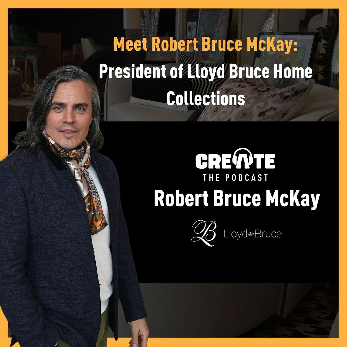 Meet Robert Bruce McKay – President of Lloyd Bruce Home Collections| CREATE – The Podcast